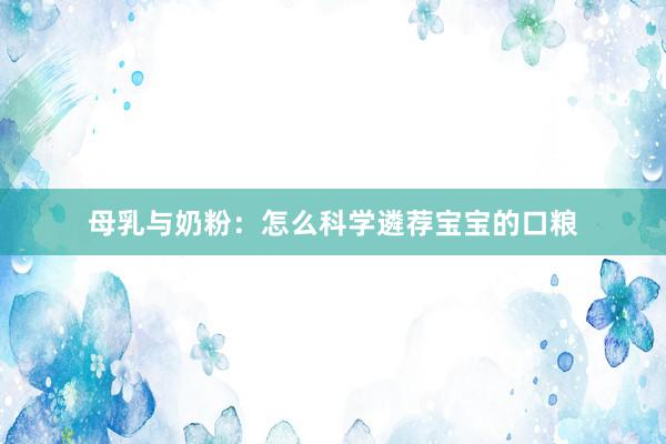 母乳与奶粉：怎么科学遴荐宝宝的口粮