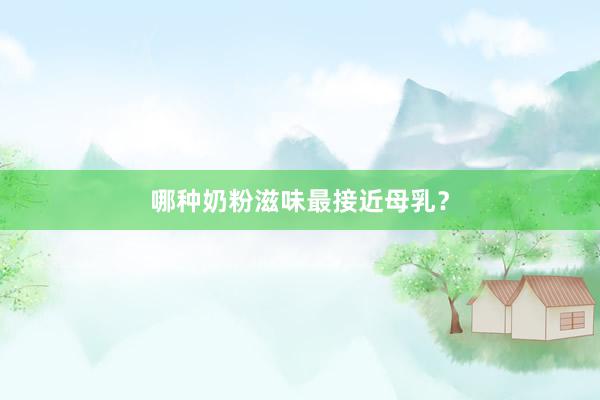 哪种奶粉滋味最接近母乳？