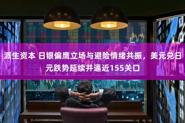 派生资本 日银偏鹰立场与避险情绪共振，美元兑日元跌势延续并逼近155关口