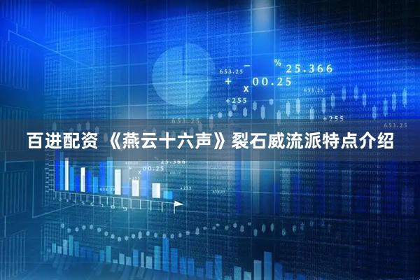 百进配资 《燕云十六声》裂石威流派特点介绍