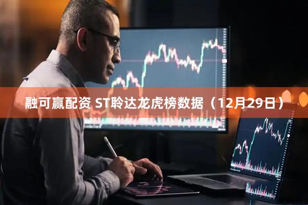 融可赢配资 ST聆达龙虎榜数据（12月29日）