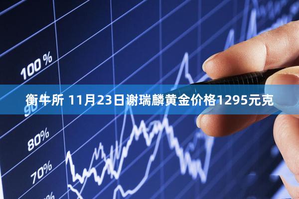衡牛所 11月23日谢瑞麟黄金价格1295元克