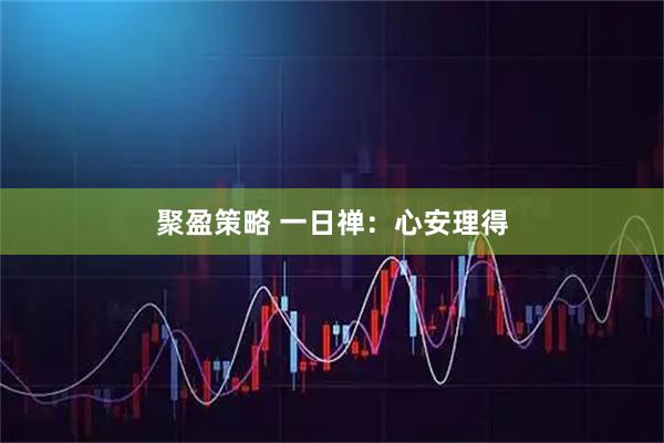 聚盈策略 一日禅：心安理得