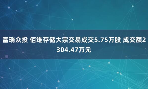 富瑞众投 佰维存储大宗交易成交5.75万股 成交额2304.47万元
